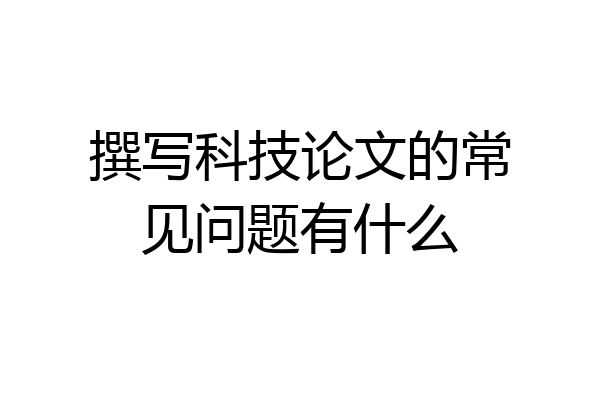 撰写科技论文的常见问题有什么