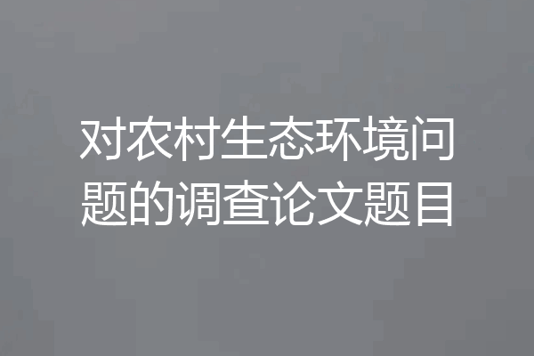 对农村生态环境问题的调查论文题目