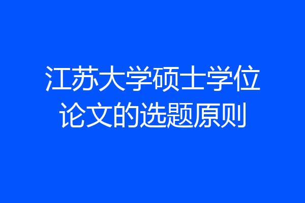 江苏大学硕士学位论文的选题原则