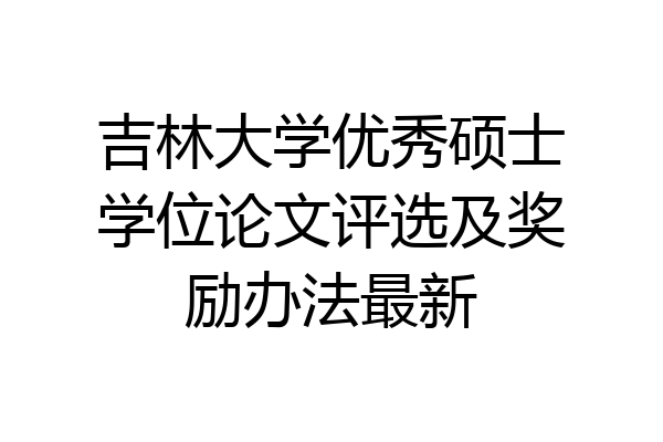 吉林大学优秀硕士学位论文评选及奖励办法最新