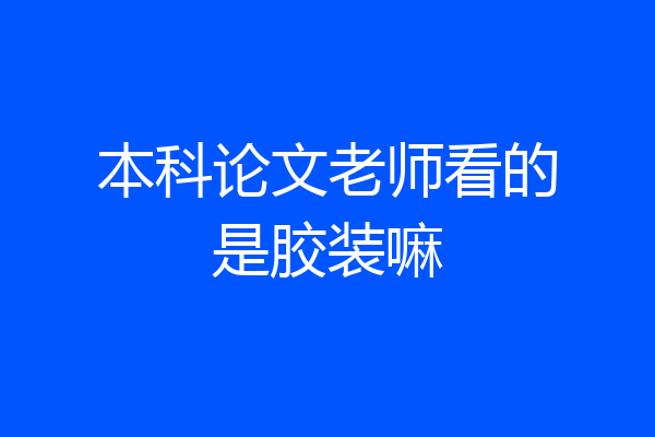 本科论文老师看的是胶装嘛
