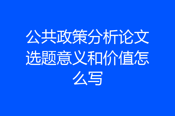 公共政策分析论文选题意义和价值怎么写