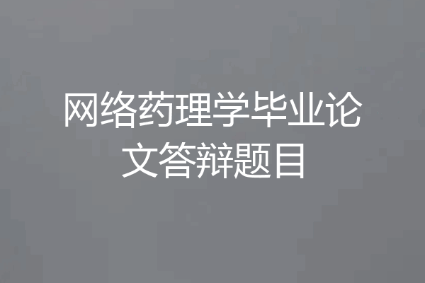网络药理学毕业论文答辩题目