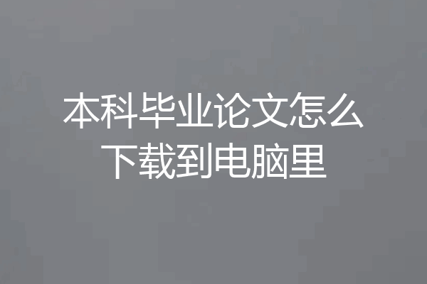 本科毕业论文怎么下载到电脑里