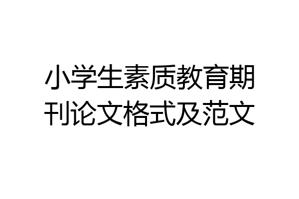 小学生素质教育期刊论文格式及范文