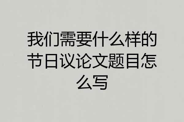我们需要什么样的节日议论文题目怎么写