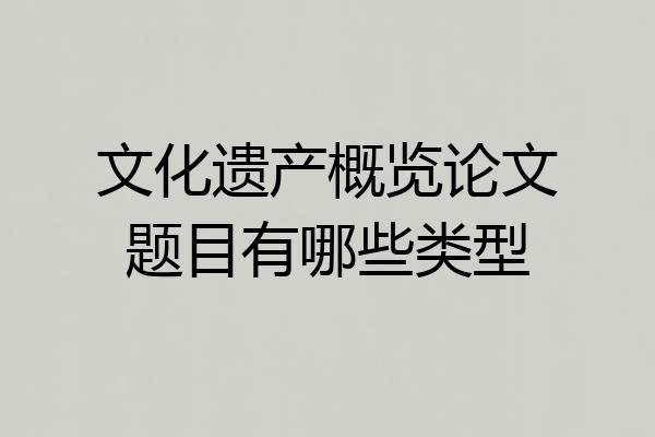文化遗产概览论文题目有哪些类型