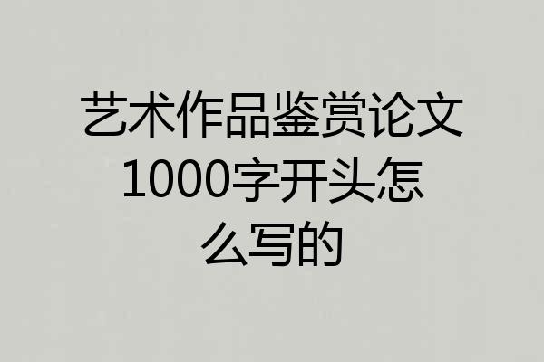 艺术作品鉴赏论文1000字开头怎么写的