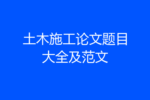 土木施工论文题目大全及范文