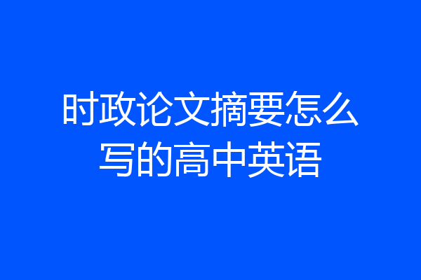 时政论文摘要怎么写的高中英语