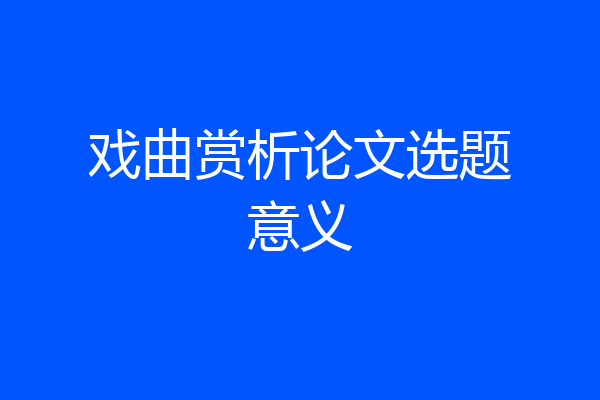 戏曲赏析论文选题意义