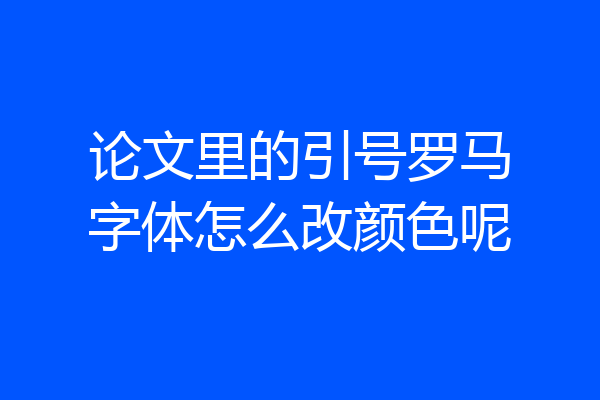 论文里的引号罗马字体怎么改颜色呢