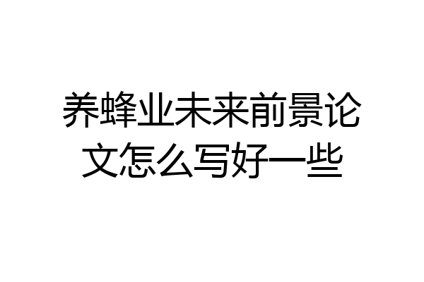 养蜂业未来前景论文怎么写好一些
