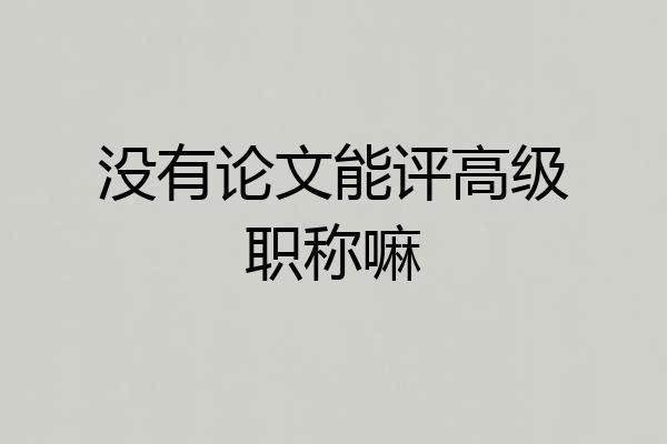 没有论文能评高级职称嘛