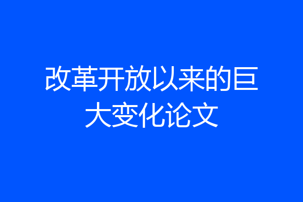 改革开放以来的巨大变化论文