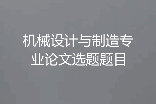 机械设计与制造专业论文选题题目