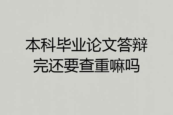 本科毕业论文答辩完还要查重嘛吗