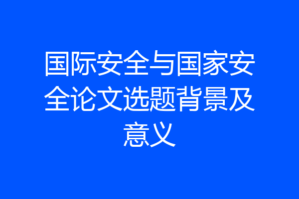 国际安全与国家安全论文选题背景及意义