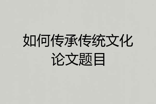 如何传承传统文化论文题目