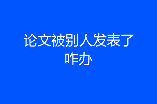 论文被别人发表了咋办