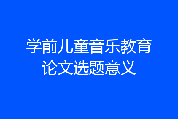 学前儿童音乐教育论文选题意义