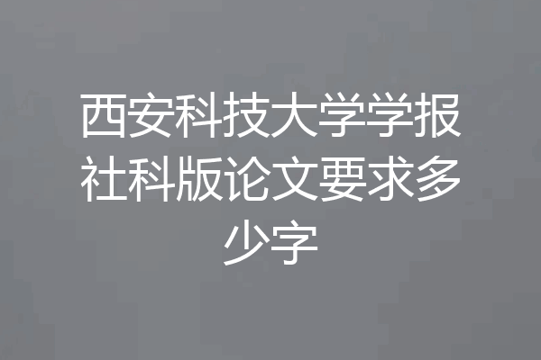 西安科技大学学报社科版论文要求多少字