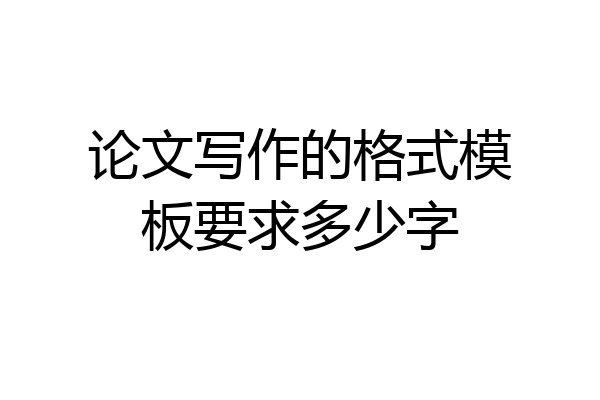 论文写作的格式模板要求多少字