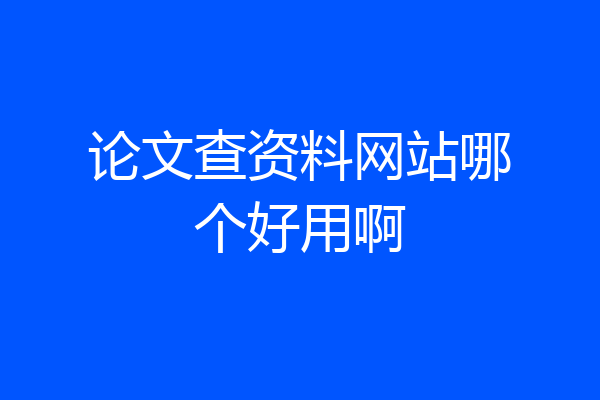 论文查资料网站哪个好用啊
