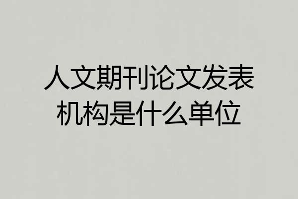 人文期刊论文发表机构是什么单位