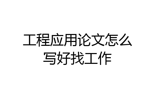工程应用论文怎么写好找工作