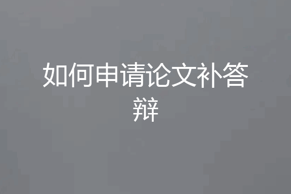如何申请论文补答辩