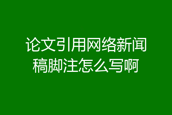 论文引用网络新闻稿脚注怎么写啊
