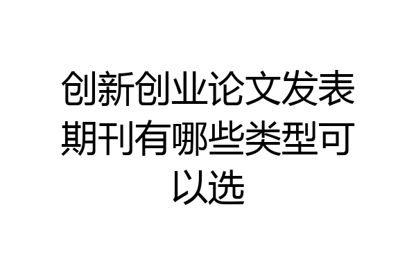 创新创业论文发表期刊有哪些类型可以选