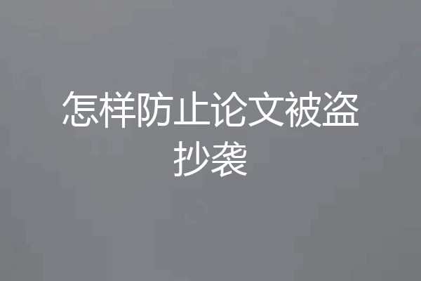 怎样防止论文被盗抄袭