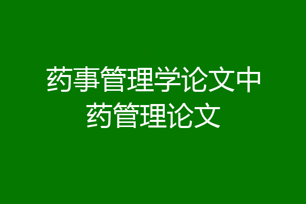 药事管理学论文中药管理论文