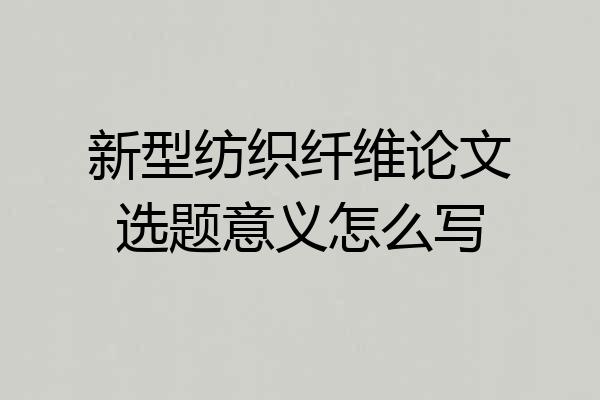 新型纺织纤维论文选题意义怎么写