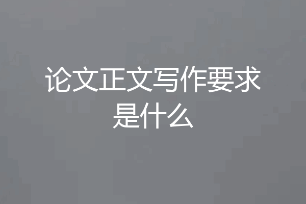 论文正文写作要求是什么