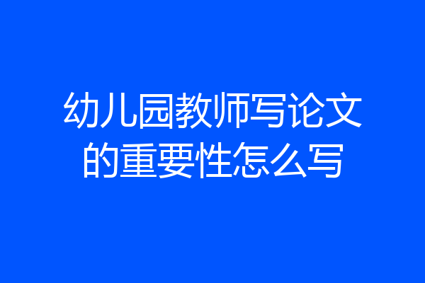 幼儿园教师写论文的重要性怎么写
