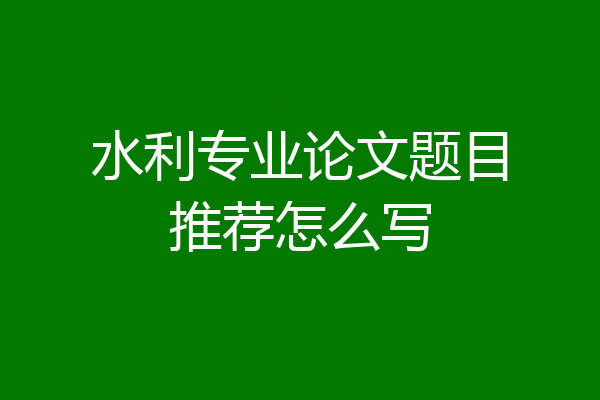水利专业论文题目推荐怎么写