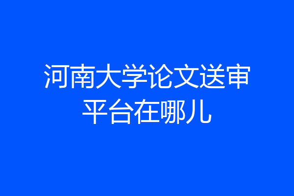 河南大学论文送审平台在哪儿