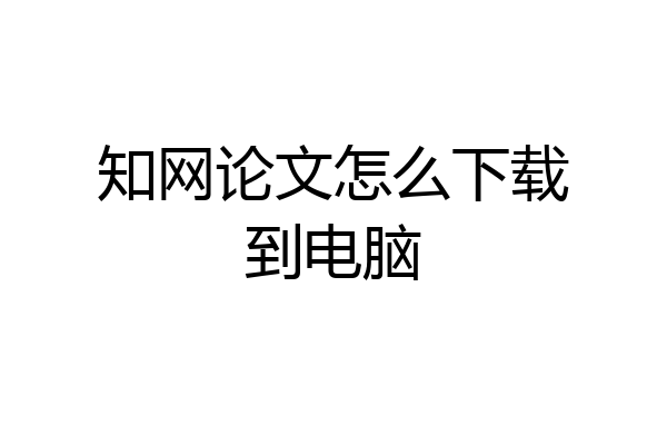 知网论文怎么下载到电脑