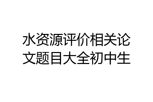 水资源评价相关论文题目大全初中生
