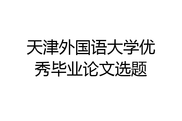 天津外国语大学优秀毕业论文选题