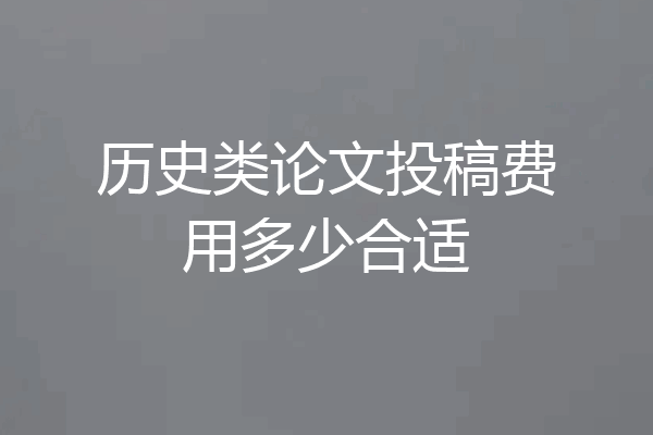 历史类论文投稿费用多少合适