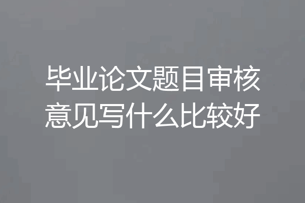 毕业论文题目审核意见写什么比较好
