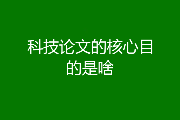 科技论文的核心目的是啥