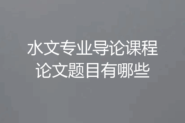 水文专业导论课程论文题目有哪些