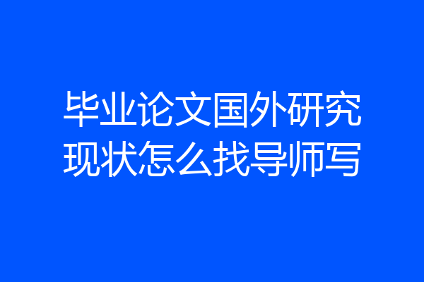 毕业论文国外研究现状怎么找导师写
