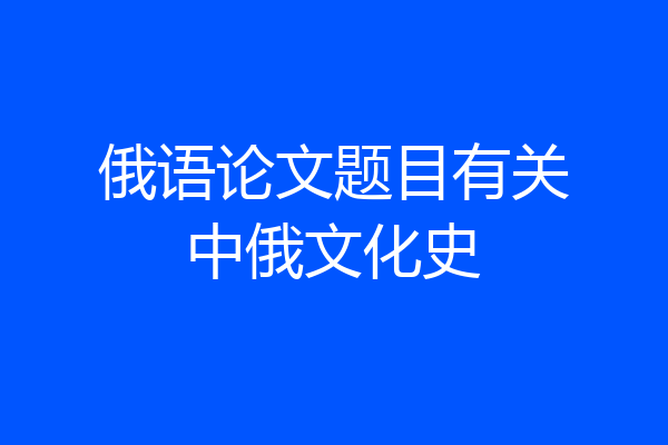 俄语论文题目有关中俄文化史