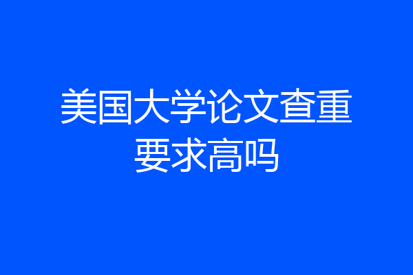 美国大学论文查重要求高吗